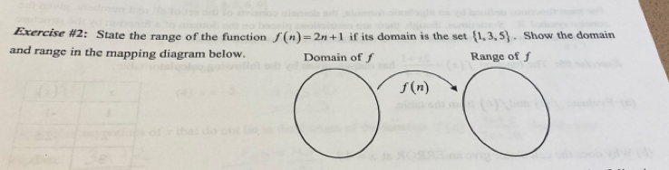 Exercise #2： State the range of the function f(n)=2n+1 if its domain is the set  1,3,5. Show the domain 
and range in the mapping diagram below. Domain of f Range of f
f(n)