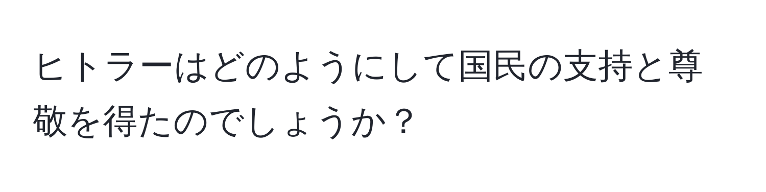 ヒトラーはどのようにして国民の支持と尊敬を得たのでしょうか？