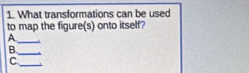 What transformations can be used 
to map the figure(s) onto itself? 
A._ 
_B 
_C