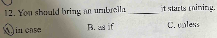 You should bring an umbrella _it starts raining.
A, in case B. as if
C. unless