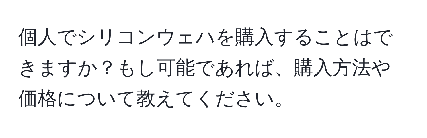 個人でシリコンウェハを購入することはできますか？もし可能であれば、購入方法や価格について教えてください。