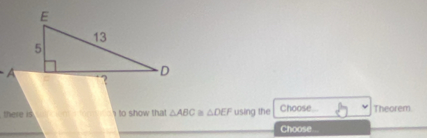 A
there is to show that △ ABC≌ △ DEF using the Choose Theorem 
Choose...