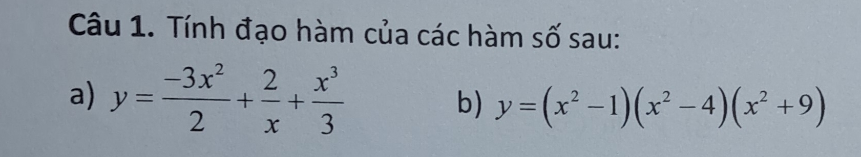 Tính đạo hàm của các hàm số sau:
a) y= (-3x^2)/2 + 2/x + x^3/3  b) y=(x^2-1)(x^2-4)(x^2+9)