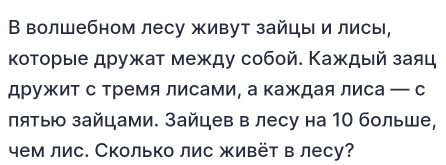 В волшебном лесу живут зайцы и лисы, 
κоторыιе дружат между сοбой. Κаждый заяц 
дружит с тремялисами, а каждаялиса — с 
πятыю зайцами. Зайцев в лесу на 10 больше, 
чем лис. Сколько лис живёт в лесу?