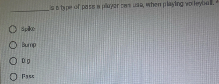 is a type of pass a player can use, when playing volleyball. *
Spike
Bump
Dig
Pass