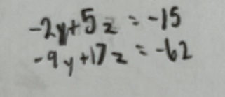 -2y+5z=-15
-9y+17z=-62