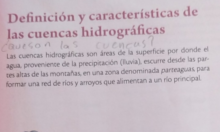 Definición y características de 
las cuencas hidrográficas 
Las cuencas hidrográficas son áreas de la superficie por donde el 
agua, proveniente de la precipitación (Iluvia), escurre desde las par- 
tes altas de las montañas, en una zona denominada parteaguas, para 
formar una red de ríos y arroyos que alimentan a un río principal.