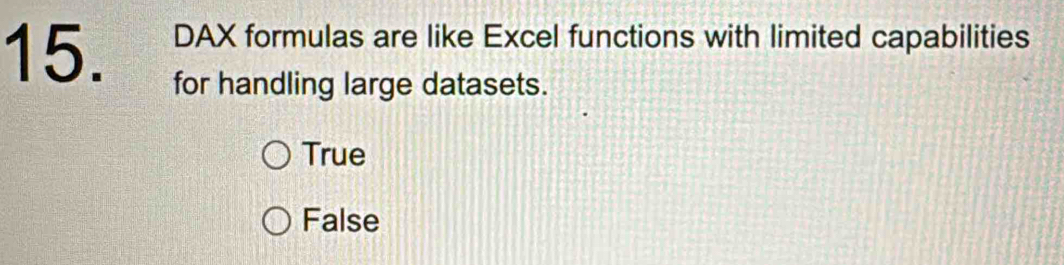 DAX formulas are like Excel functions with limited capabilities
15. for handling large datasets.
True
False