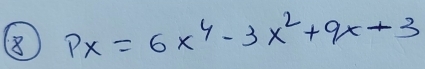 8 PX=6x^4-3x^2+9x-3