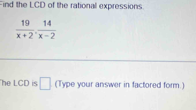 Find the LCD of the rational expressions.
 19/x+2 ,  14/x-2 
he LCD is □ (Type your answer in factored form.)