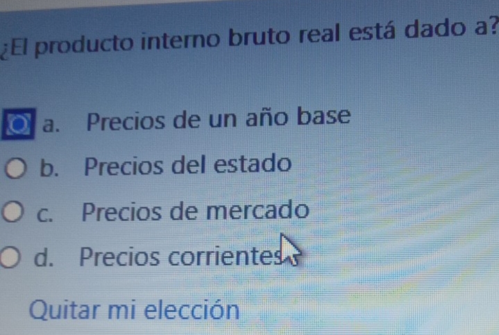 ¿El producto interno bruto real está dado a?
a. Precios de un año base
b. Precios del estado
c. Precios de mercado
d. Precios corrientes
Quitar mi elección