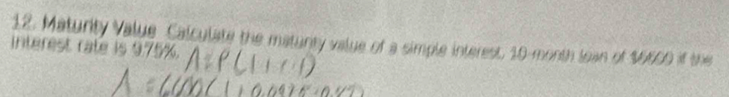 Maturity Value Calculate the matunty value of a simple interest, 10-month lean of $6600 if the 
interest rate is 9.75%.