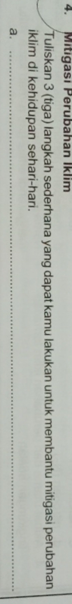 Mitigasi Perubahan Iklim 
Tuliskan 3 (tiga) langkah sederhana yang dapat kamu lakukan untuk membantu mitigasi perubahan 
iklim di kehidupan sehari-hari. 
a._