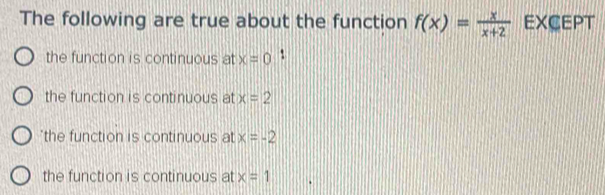 The following are true about the function f(x)= x/x+2  EXCEPT
the function is continuous at x=0
the function is continuous at x=2
*the function is continuous at x=-2
the function is continuous at x=1