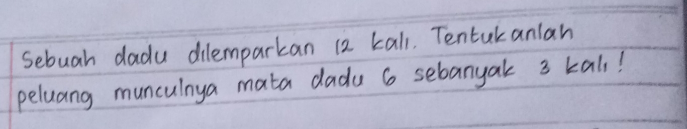 sebuah dadu dilemparkan 12 kall, Tentukanlan 
peluang munculnya mata dadu 6 sebanyak 3 kall!