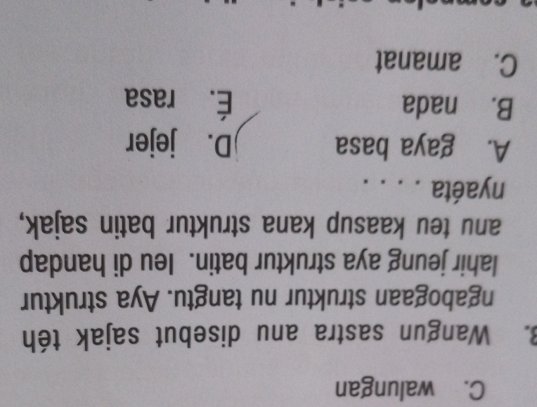 C. walungan
3. Wangun sastra anu disebut sajak téh
ngabogaan struktur nu tangtu. Aya struktur
lahir jeung aya struktur batin. Ieu di handap
anu teu kaasup kana struktur batin sajak,
nyaéta . . . .
A. gaya basa D. jejer
B. nada É. rasa
C. amanat