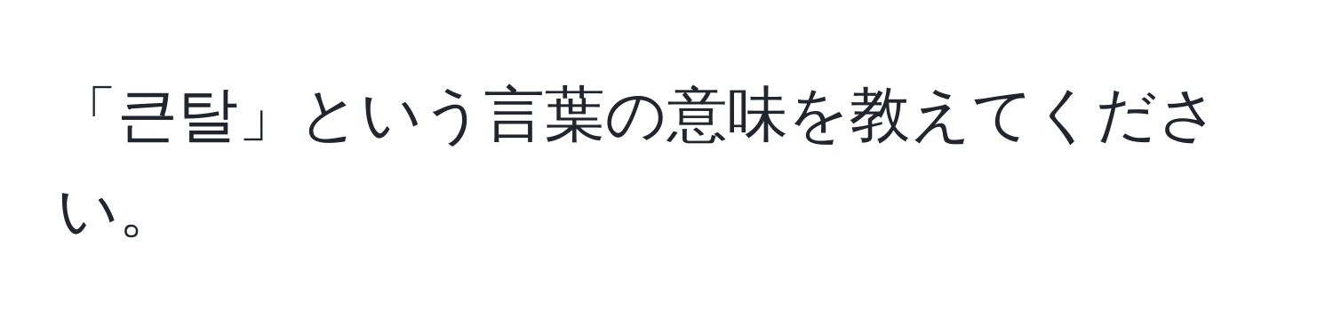 「큰탈」という言葉の意味を教えてください。