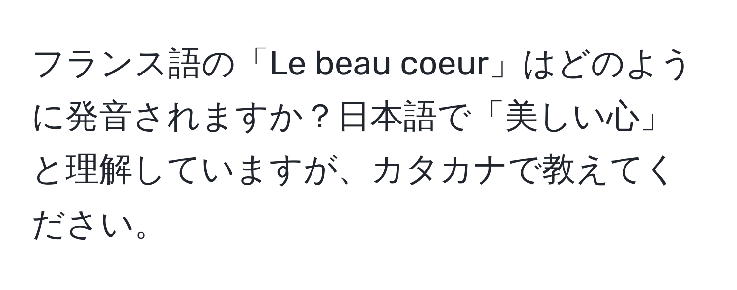 フランス語の「Le beau coeur」はどのように発音されますか？日本語で「美しい心」と理解していますが、カタカナで教えてください。