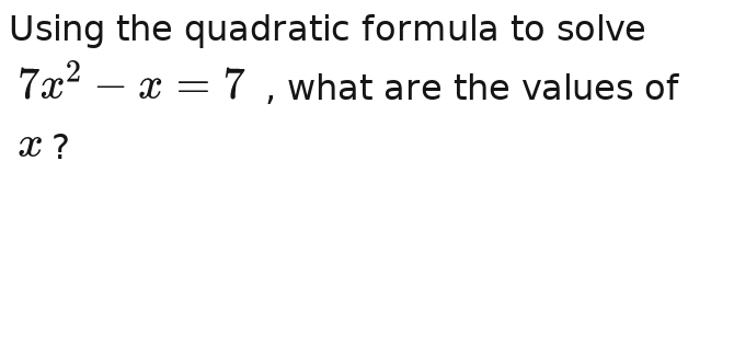 Using the quadratic formula to solve
7x^2-x-7x^2-x-7 , what are the values of
x?