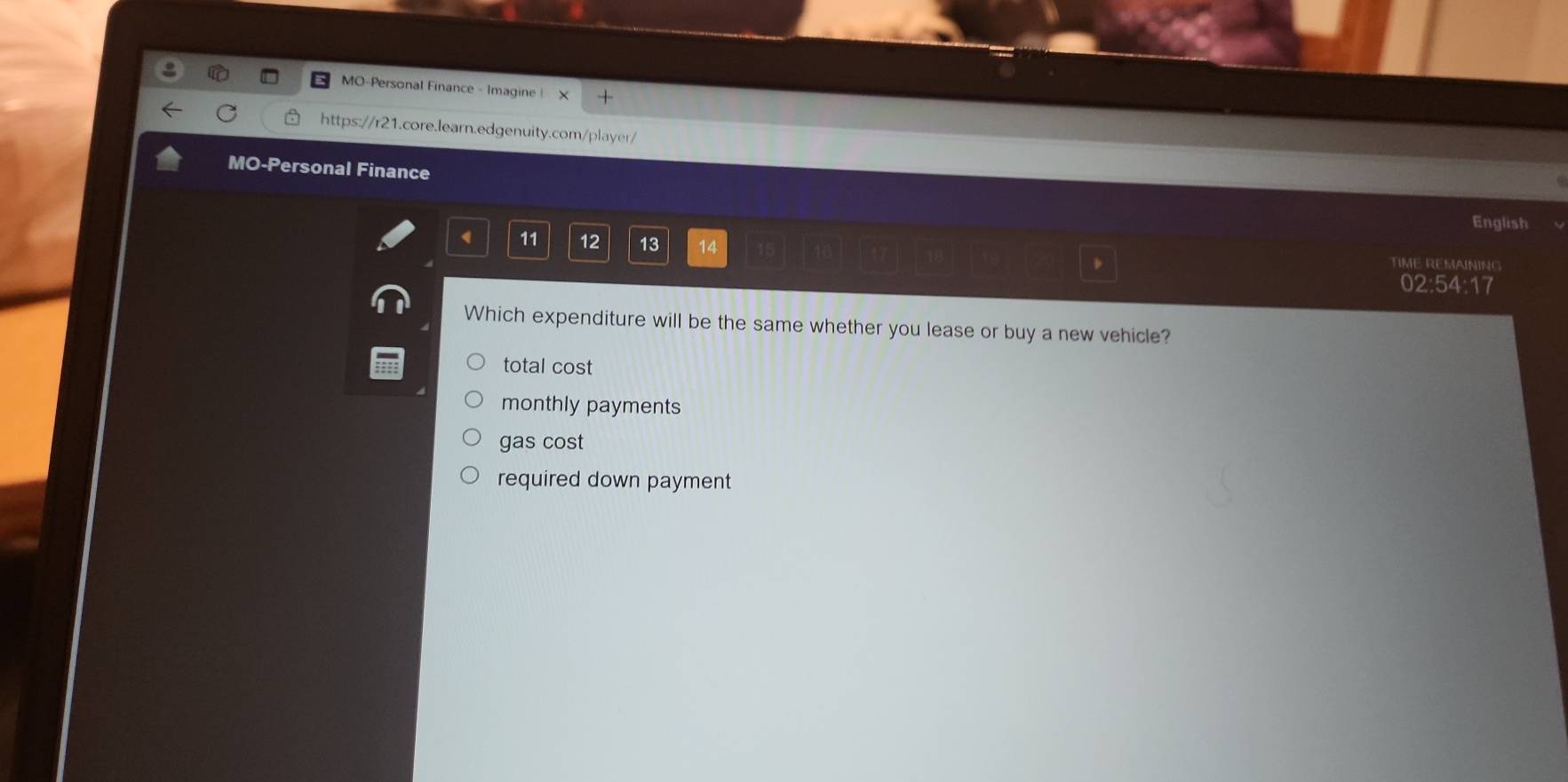 MO-Personal Finance - Imagine |
https://r21.core.learn.edgenuity.com/player/
MO-Personal Finance
English
11 12 13 14 TIME REMAINING
02:54:17
Which expenditure will be the same whether you lease or buy a new vehicle?
total cost
monthly payments
gas cost
required down payment