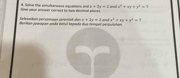 Solve the simultaneous equations and x+2y=2 and x^2+xy+y^2=7
Give your answer correct to two decimal places. 
Selesaikan persamaan serentak dan x+2y=2 and x^2+xy+y^2=7
Berikan jawapan anda betul kepada dua tempat perpuluhan.