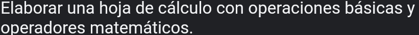 Elaborar una hoja de cálculo con operaciones básicas y 
operadores matemáticos.