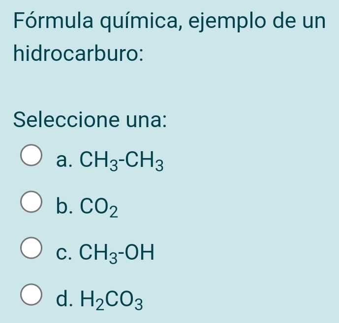 Fórmula química, ejemplo de un
hidrocarburo:
Seleccione una:
a. CH_3-CH_3
b. CO_2
C. CH_3-OH
d. H_2CO_3