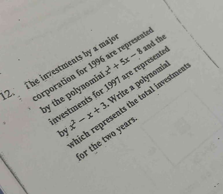 orporation for 1996 are represent 
2. The investments by a majo 
by the polynomia x^2+5x-8 and the
x^2-x+3 Write a polynomia 
ivestments for 1997 are represent 
nich represents the total investme 
by 
or the two year ?