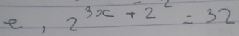 e, 2^(3x+2^2)=32