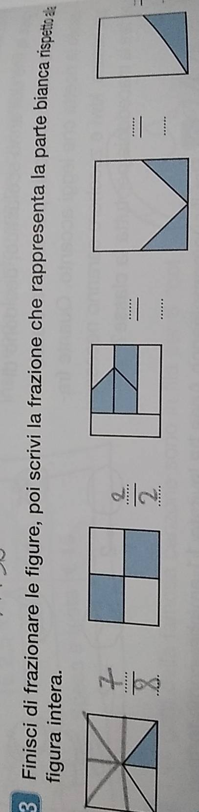 Finisci di frazionare le figure, poi scrivi la frazione che rappresenta la parte bianca rispetto d 
figura intera. 
_ 
..... 
..'''. 
_ 
_