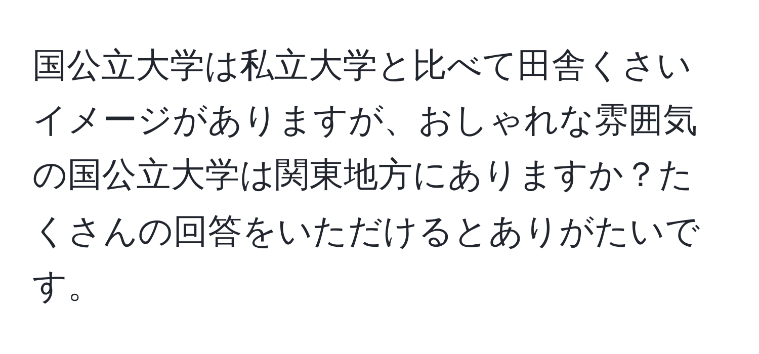 国公立大学は私立大学と比べて田舎くさいイメージがありますが、おしゃれな雰囲気の国公立大学は関東地方にありますか？たくさんの回答をいただけるとありがたいです。