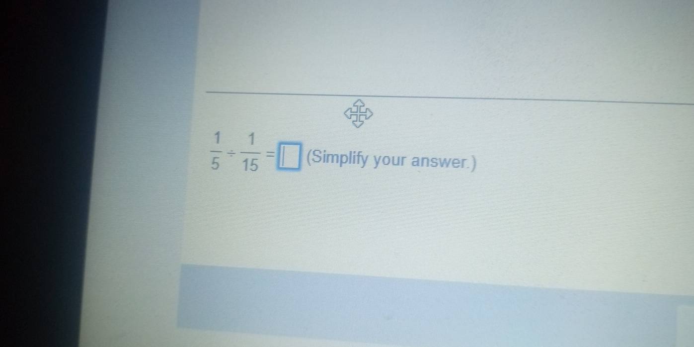  1/5 /  1/15 =□ (Simplify your answer.)