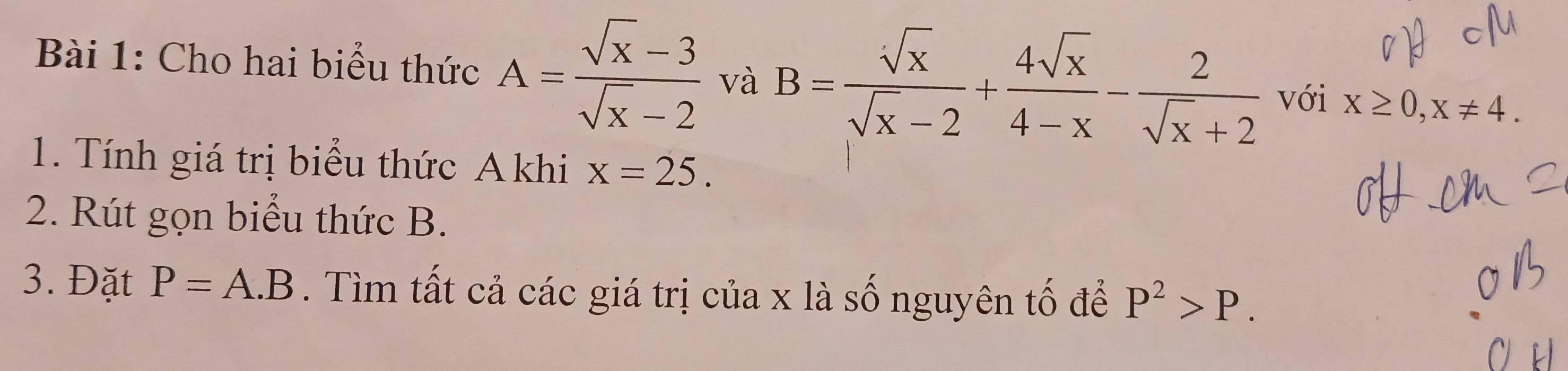 Cho hai biểu thức A= (sqrt(x)-3)/sqrt(x)-2  và B= sqrt(x)/sqrt(x)-2 + 4sqrt(x)/4-x - 2/sqrt(x)+2  với x≥ 0, x!= 4. 
1. Tính giá trị biểu thức A khi x=25. 
2. Rút gọn biểu thức B. 
3. Đặt P=A.B. Tìm tất cả các giá trị của x là số nguyên tố để P^2>P.