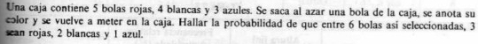 Una caja contiene 5 bolas rojas, 4 blancas y 3 azules. Se saca al azar una bola de la caja, se anota su 
color y se vuelve a meter en la caja. Hallar la probabilidad de que entre 6 bolas así seleccionadas, 3
sean rojas, 2 blancas y 1 azul.