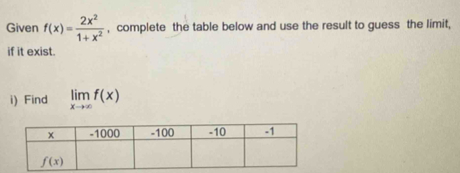 Given f(x)= 2x^2/1+x^2  , complete the table below and use the result to guess the limit,
if it exist.
i) Find limlimits _xto ∈fty f(x)