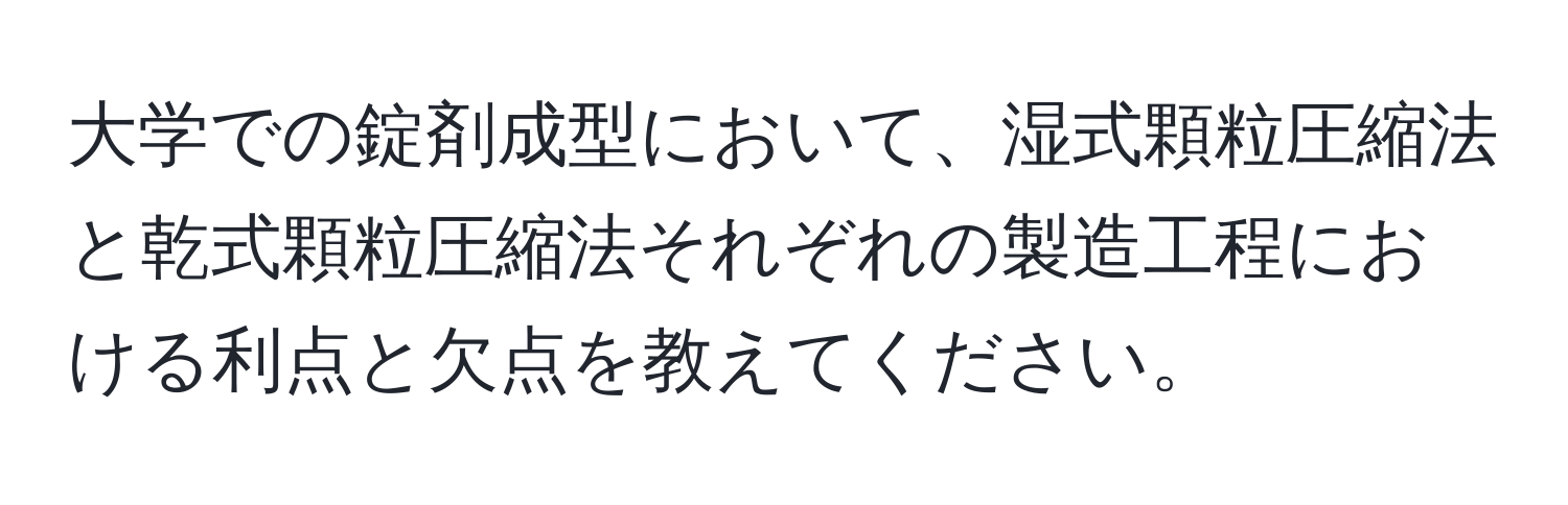 大学での錠剤成型において、湿式顆粒圧縮法と乾式顆粒圧縮法それぞれの製造工程における利点と欠点を教えてください。