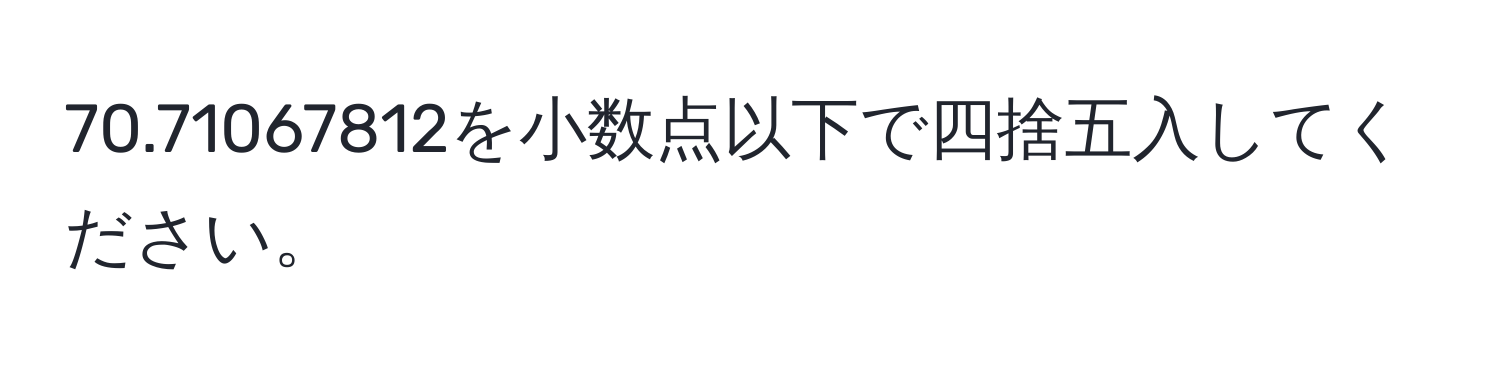 70.71067812を小数点以下で四捨五入してください。