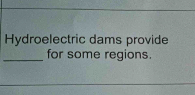 Hydroelectric dams provide 
_for some regions.