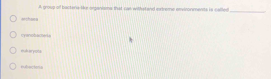 A group of bacteria-like organisms that can withstand extreme environments is called_
_.
archaea
cyanobacteria
eukaryota
eubacteria