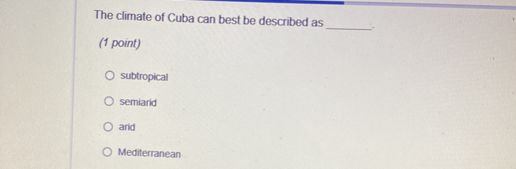 The climate of Cuba can best be described as
_
(1 point)
subtropical
semiarid
arid
Mediterranean
