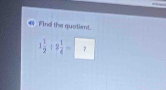 Find the quotient. 
1 1/2 / 2 1/4 =?=