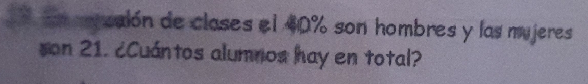 En pusión de clases el 40% son hombres y las mujeres 
son 21. ¿Cuántos alumnos hay en total?