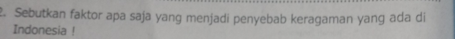 Sebutkan faktor apa saja yang menjadi penyebab keragaman yang ada di 
Indonesia !