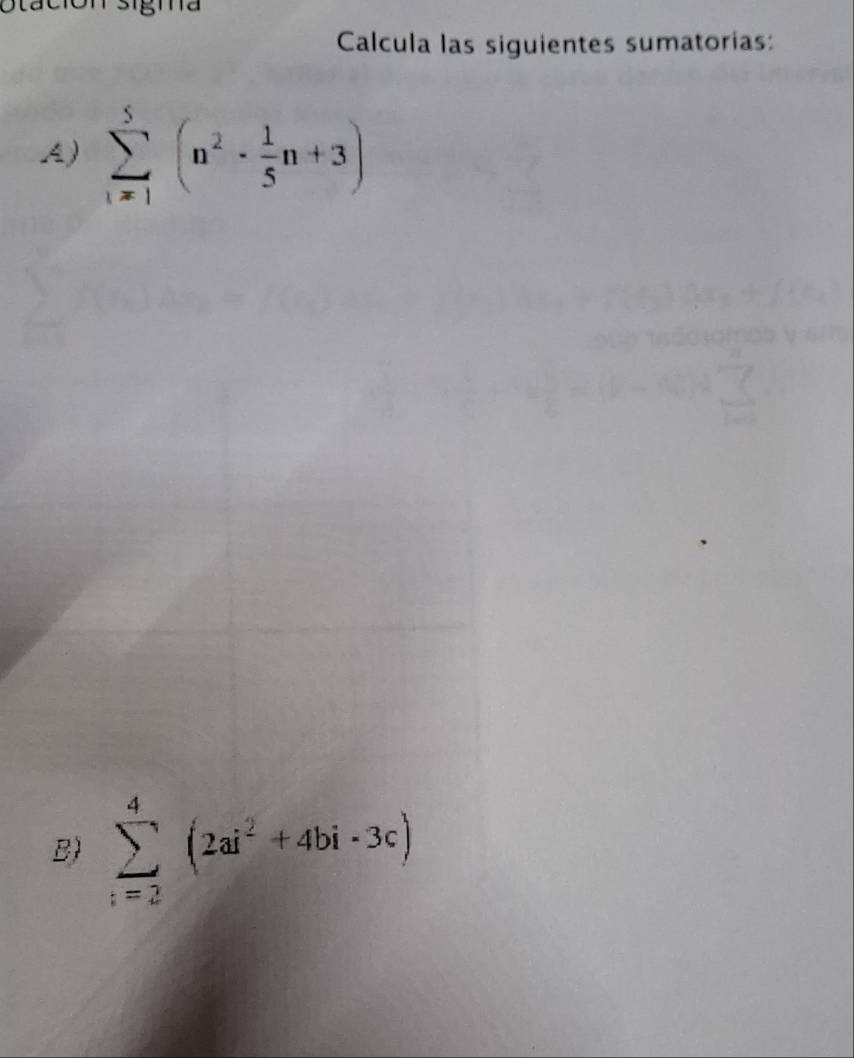 Calcula las siguientes sumatorias: 
A) sumlimits _(i=1)^5(n^2·  1/5 n+3)
B) sumlimits _(i=2)^4(2ai^2+4bi· 3c)