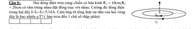 Hai dòng điện tròn cùng chiều có bán kính R_1=10cm,R_2
= 20cm có tâm trùng nhau đặt đồng trục với nhau. Cường độ dòng điện
trong hai dây I=I_1=I_2=3,14A.. Cảm ứng từ tổng hợp tại tâm của hai vòng
dây là bao nhiêu μT? ( làm tròn đến 1 chữ số thập phân)