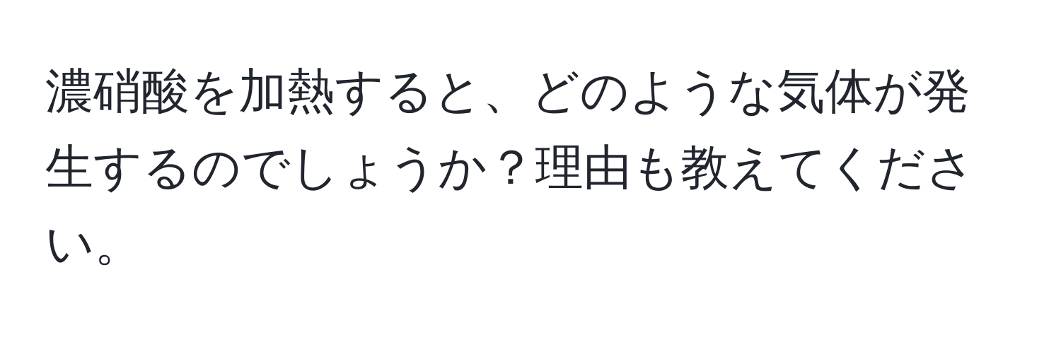 濃硝酸を加熱すると、どのような気体が発生するのでしょうか？理由も教えてください。