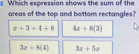 Which expression shows the sum of the
areas of the top and bottom rectangles?
x+3+4+8 4x+8(3)
3x+8(4) 3x+5x