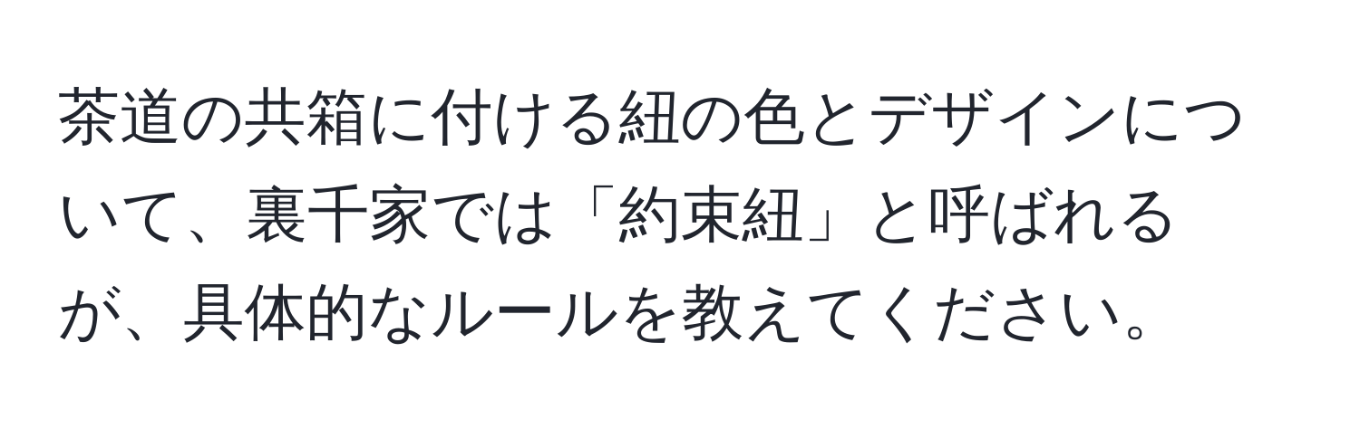 茶道の共箱に付ける紐の色とデザインについて、裏千家では「約束紐」と呼ばれるが、具体的なルールを教えてください。