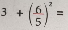 3+( 6/5 )^2=