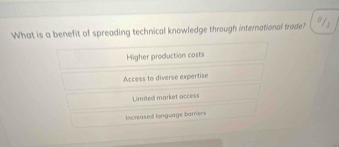 What is a benefit of spreading technical knowledge through international trade? a 1
Higher production costs
Access to diverse expertise
Limited market access
Increased language barriers